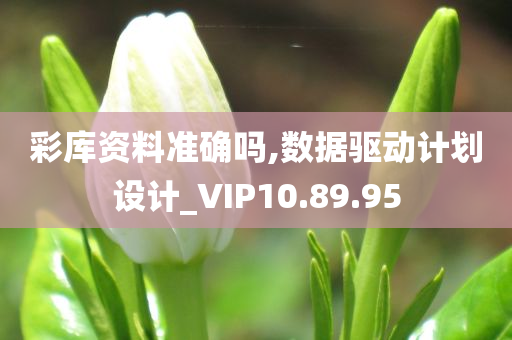 彩库资料准确吗,数据驱动计划设计_VIP10.89.95