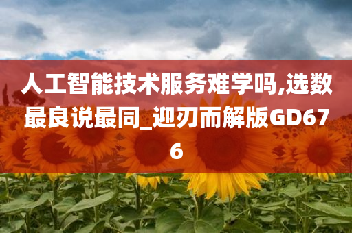 人工智能技术服务难学吗,选数最良说最同_迎刃而解版GD676