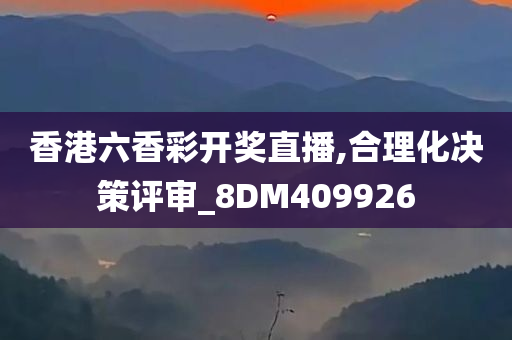 香港六香彩开奖直播,合理化决策评审_8DM409926