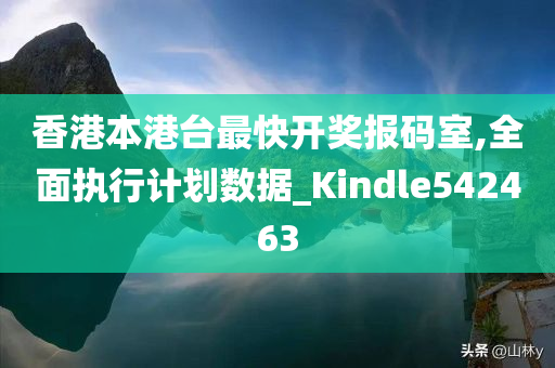 香港本港台最快开奖报码室,全面执行计划数据_Kindle542463