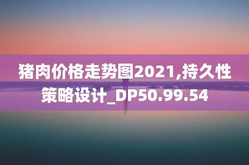 猪肉价格走势图2021,持久性策略设计_DP50.99.54