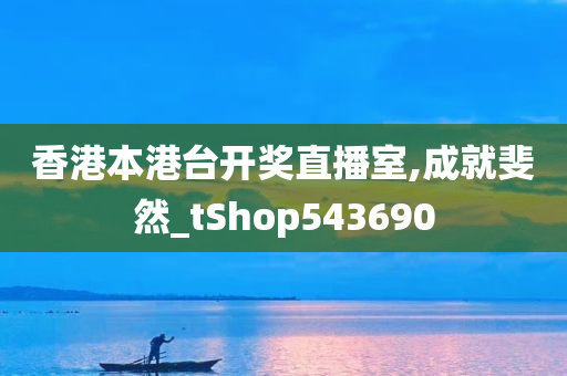 香港本港台开奖直播室,成就斐然_tShop543690