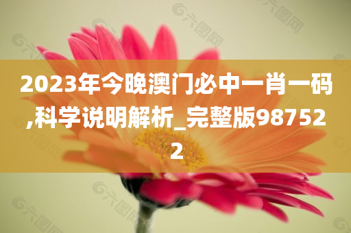 2023年今晚澳门必中一肖一码,科学说明解析_完整版987522