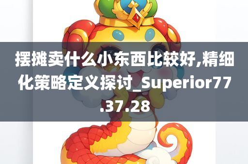 摆摊卖什么小东西比较好,精细化策略定义探讨_Superior77.37.28