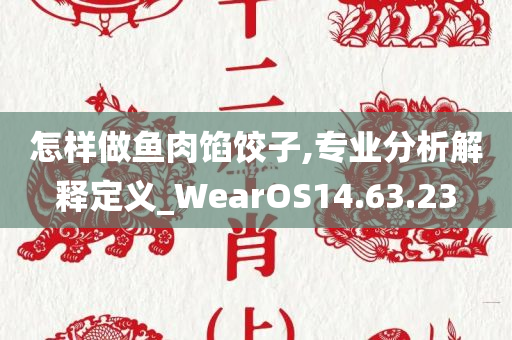 怎样做鱼肉馅饺子,专业分析解释定义_WearOS14.63.23