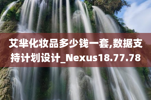 艾芈化妆品多少钱一套,数据支持计划设计_Nexus18.77.78