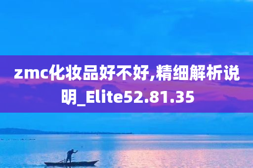 zmc化妆品好不好,精细解析说明_Elite52.81.35