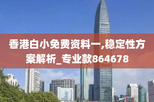 香港白小免费资料一,稳定性方案解析_专业款864678