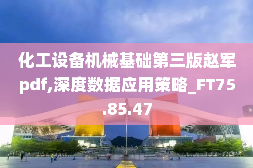 化工设备机械基础第三版赵军pdf,深度数据应用策略_FT75.85.47