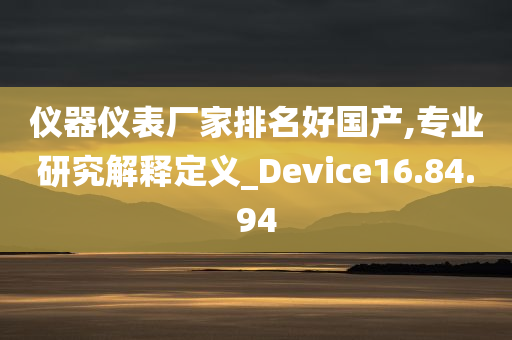 仪器仪表厂家排名好国产,专业研究解释定义_Device16.84.94