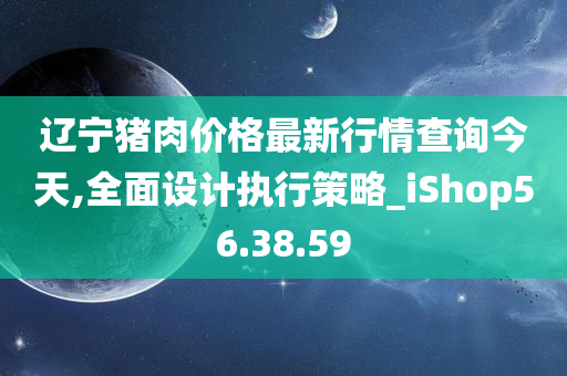 辽宁猪肉价格最新行情查询今天,全面设计执行策略_iShop56.38.59