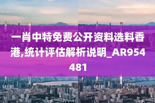 一肖中特免费公开资料选料香港,统计评估解析说明_AR954481