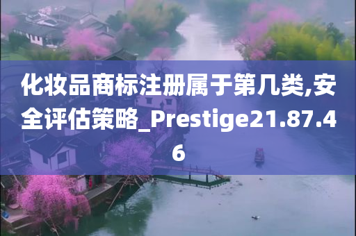 化妆品商标注册属于第几类,安全评估策略_Prestige21.87.46