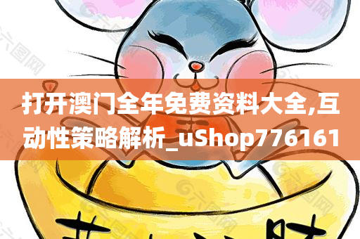 打开澳门全年免费资料大全,互动性策略解析_uShop776161