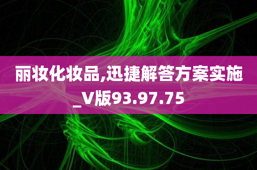 丽妆化妆品,迅捷解答方案实施_V版93.97.75