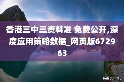 香港三中三资料准 免费公开,深度应用策略数据_网页版672963