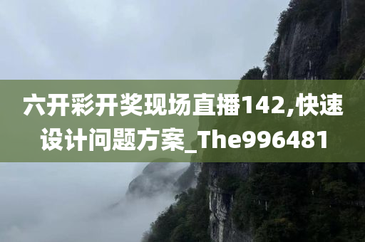 六开彩开奖现场直播142,快速设计问题方案_The996481