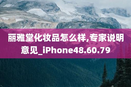 丽雅堂化妆品怎么样,专家说明意见_iPhone48.60.79