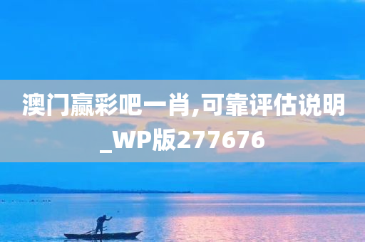 澳门赢彩吧一肖,可靠评估说明_WP版277676