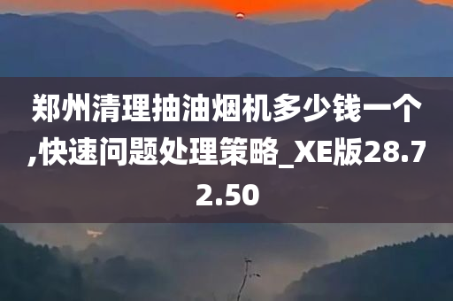 郑州清理抽油烟机多少钱一个,快速问题处理策略_XE版28.72.50