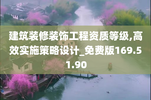 建筑装修装饰工程资质等级,高效实施策略设计_免费版169.51.90