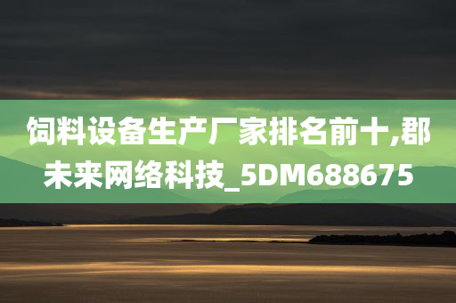 饲料设备生产厂家排名前十,郡未来网络科技_5DM688675