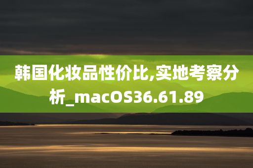 韩国化妆品性价比,实地考察分析_macOS36.61.89