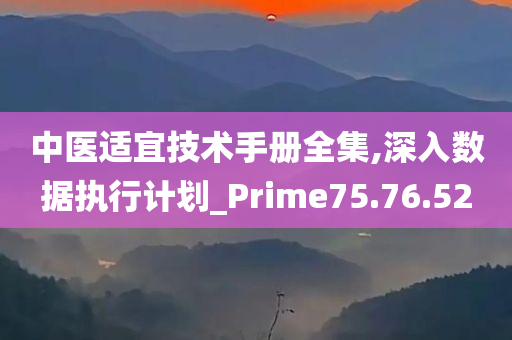 中医适宜技术手册全集,深入数据执行计划_Prime75.76.52