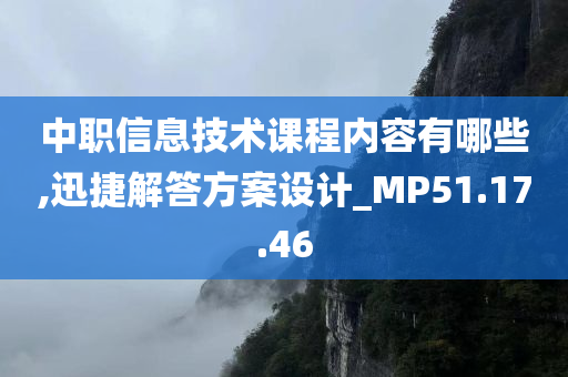 中职信息技术课程内容有哪些,迅捷解答方案设计_MP51.17.46