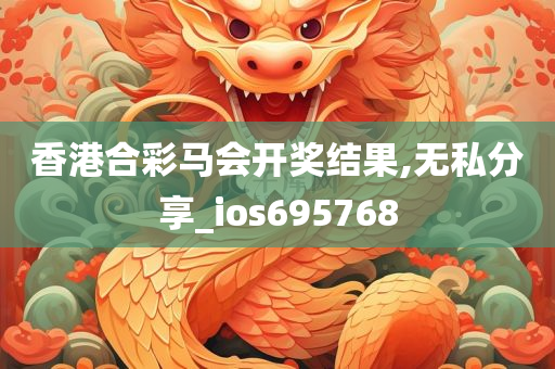 香港合彩马会开奖结果,无私分享_ios695768