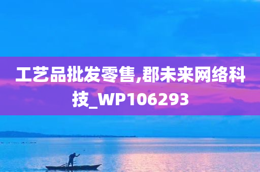 工艺品批发零售,郡未来网络科技_WP106293