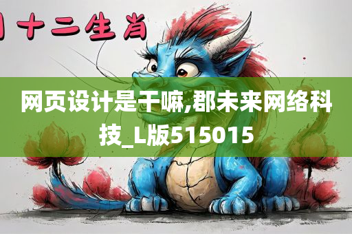 网页设计是干嘛,郡未来网络科技_L版515015