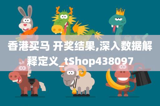 香港买马 开奖结果,深入数据解释定义_tShop438097