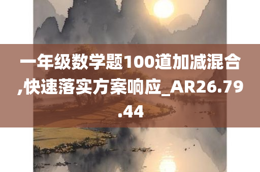 一年级数学题100道加减混合,快速落实方案响应_AR26.79.44