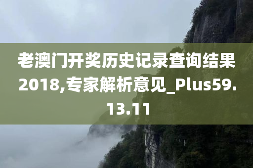 老澳门开奖历史记录查询结果2018,专家解析意见_Plus59.13.11