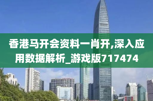 香港马开会资料一肖开,深入应用数据解析_游戏版717474