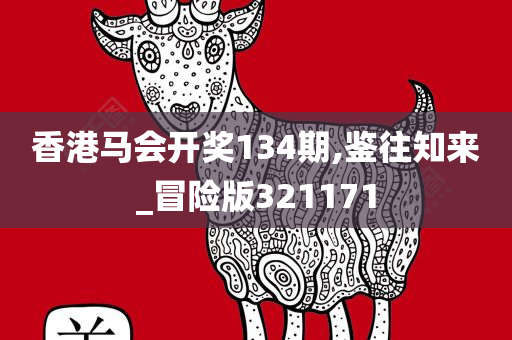 香港马会开奖134期,鉴往知来_冒险版321171