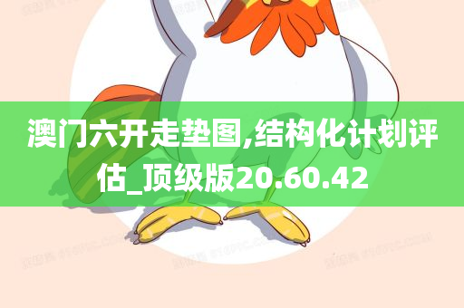 澳门六开走垫图,结构化计划评估_顶级版20.60.42