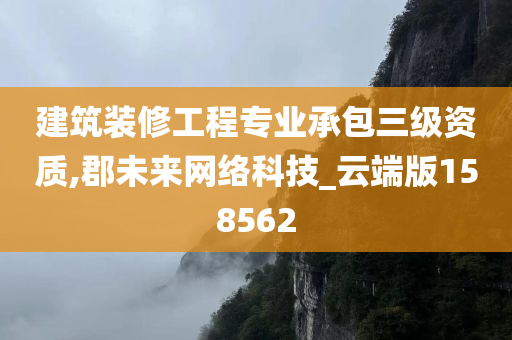 建筑装修工程专业承包三级资质,郡未来网络科技_云端版158562