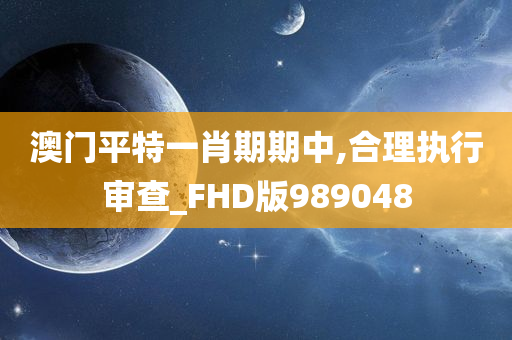 澳门平特一肖期期中,合理执行审查_FHD版989048