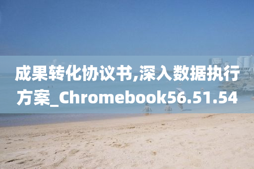 成果转化协议书,深入数据执行方案_Chromebook56.51.54