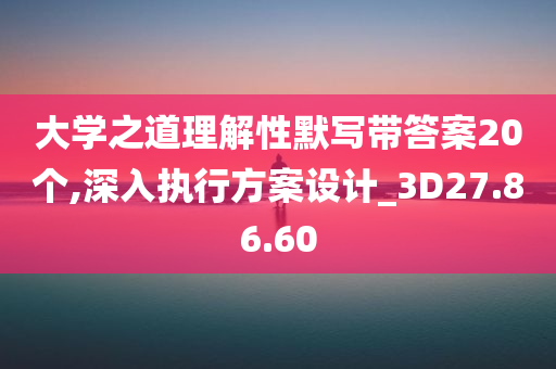 大学之道理解性默写带答案20个,深入执行方案设计_3D27.86.60