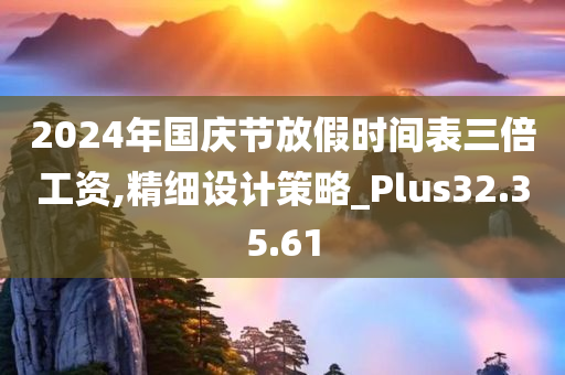 2024年国庆节放假时间表三倍工资,精细设计策略_Plus32.35.61