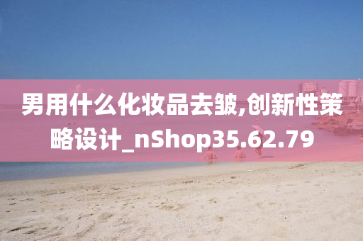 男用什么化妆品去皱,创新性策略设计_nShop35.62.79