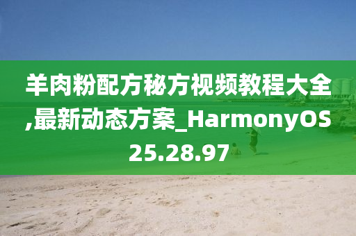 羊肉粉配方秘方视频教程大全,最新动态方案_HarmonyOS25.28.97