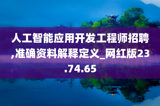 人工智能应用开发工程师招聘,准确资料解释定义_网红版23.74.65