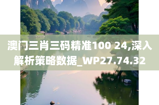 澳门三肖三码精准100 24,深入解析策略数据_WP27.74.32