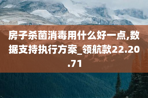 房子杀菌消毒用什么好一点,数据支持执行方案_领航款22.20.71