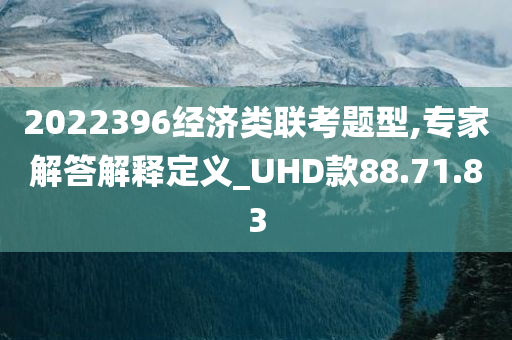 2022396经济类联考题型,专家解答解释定义_UHD款88.71.83