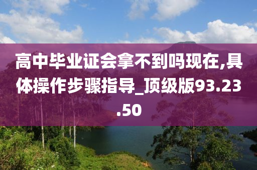 高中毕业证会拿不到吗现在,具体操作步骤指导_顶级版93.23.50